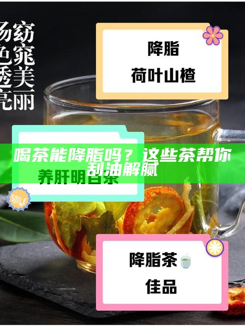喝茶能降脂吗？这些茶帮你刮油解腻