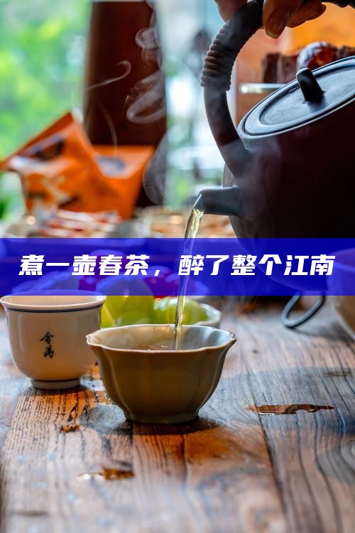 煮一壶春茶，醉了整个江南
