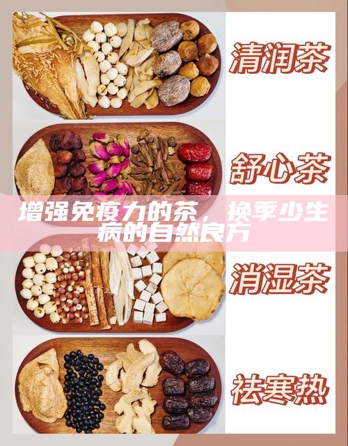 增强免疫力的茶,换季少生病的自然良方